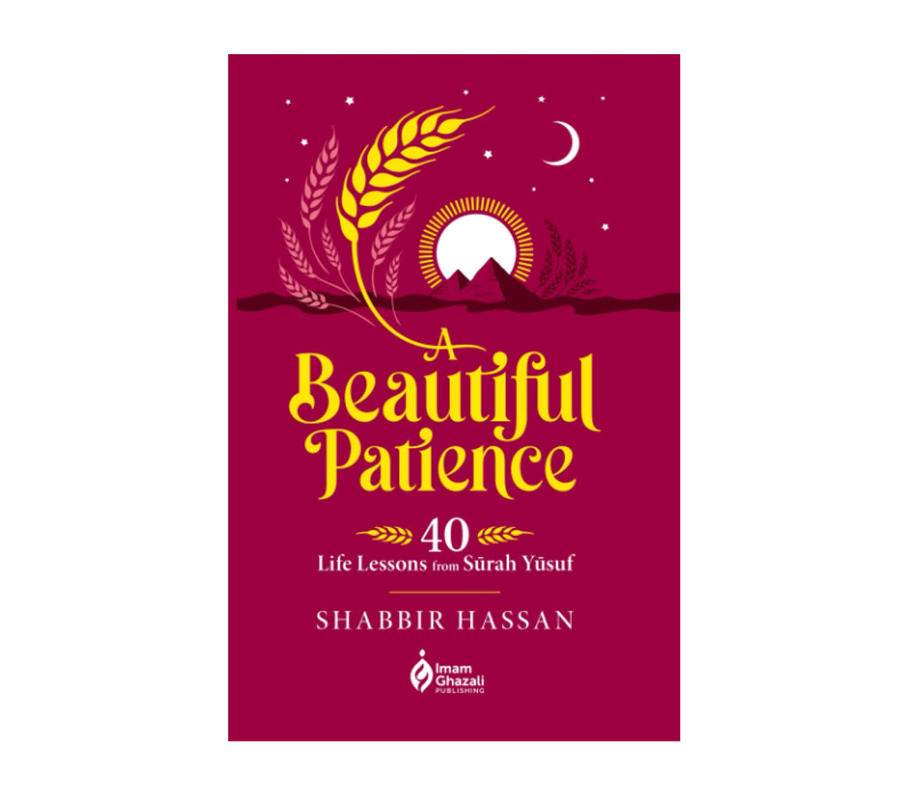 A Beautiful Patience: 40 Life Lessons from Surah Yusuf By Shabbir Hassan Imam Ghazali Publishing