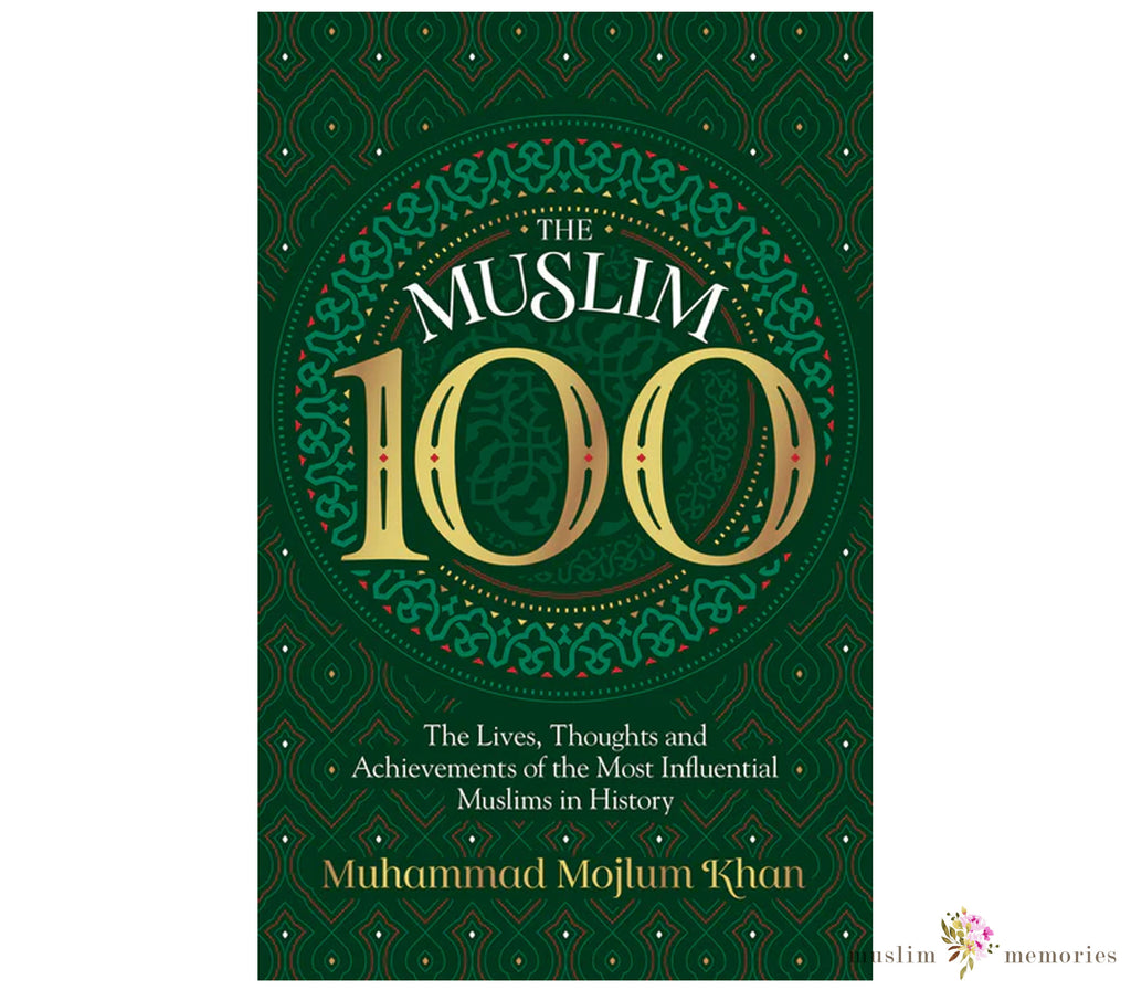 The Muslim 100 THE LIVES, THOUGHTS AND ACHIEVEMENTS OF THE MOST INFLUENTIAL MUSLIM IN HISTORY By Muhammad Khan Muslim Memories