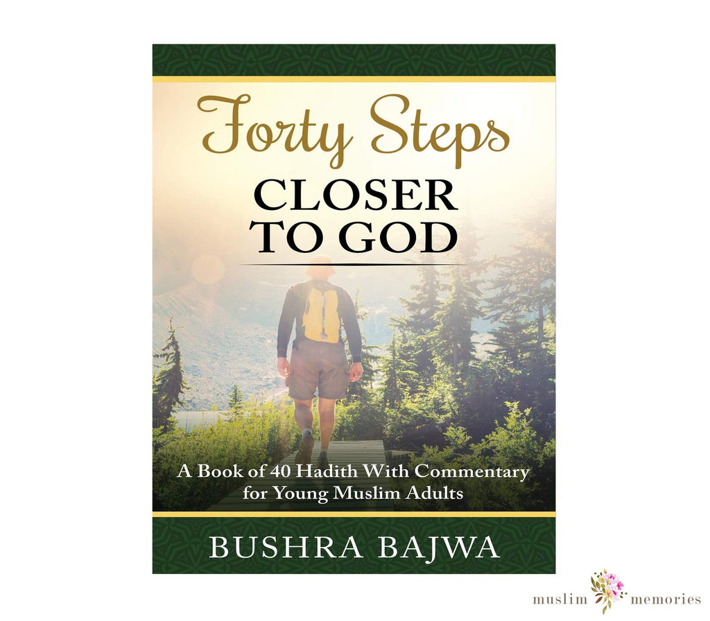 Forty Steps Closer to God A Book of 40 Hadith with Commentary By Bushra Bajwa Muslim Memories