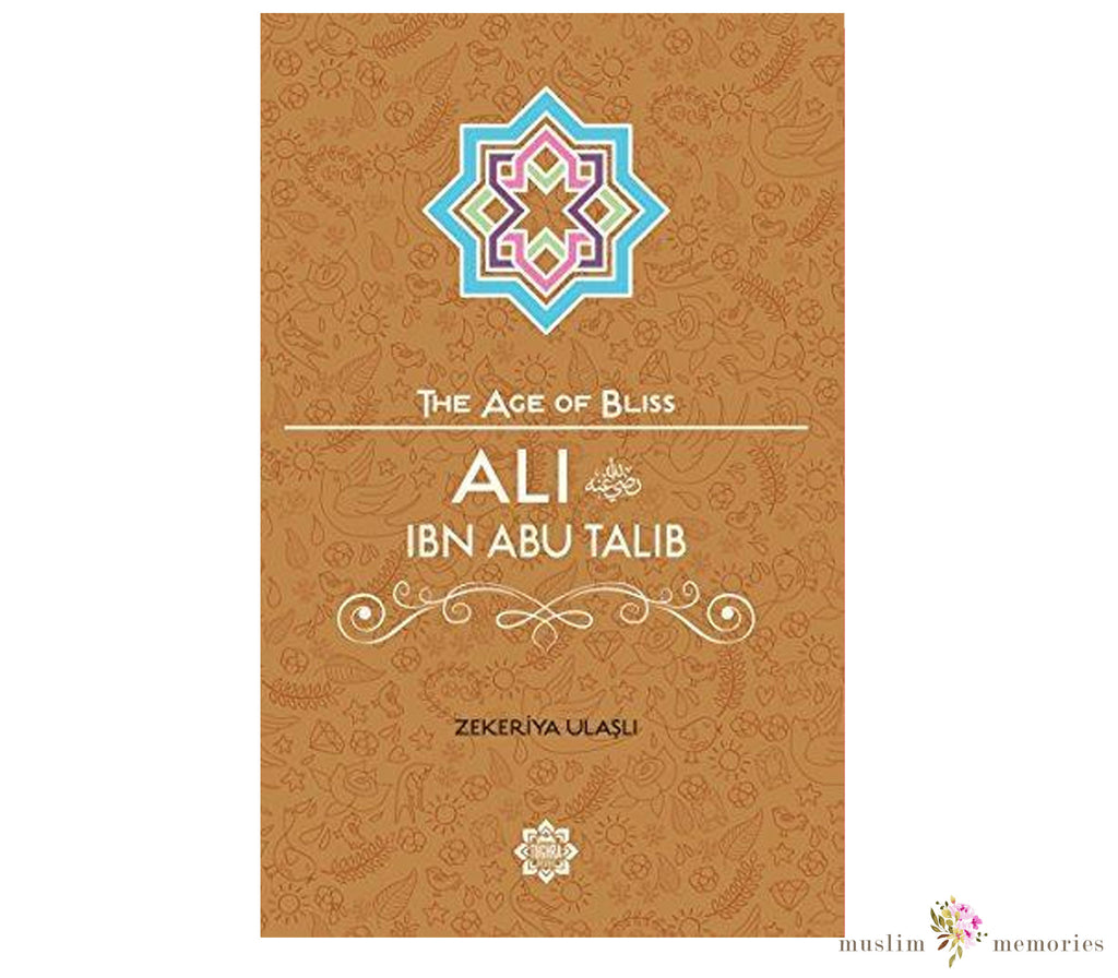 Ali Ibn Abi Talib The Age of Bliss Series By Zekeriya Ulasli Muslim Memories