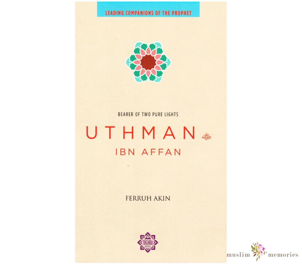 Uthman ibn Affan: The Possessor of Two Pure Lights (Leading Companions Of The Prophet) Muslim Memories